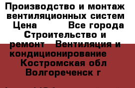 Производство и монтаж вентиляционных систем › Цена ­ 100 - Все города Строительство и ремонт » Вентиляция и кондиционирование   . Костромская обл.,Волгореченск г.